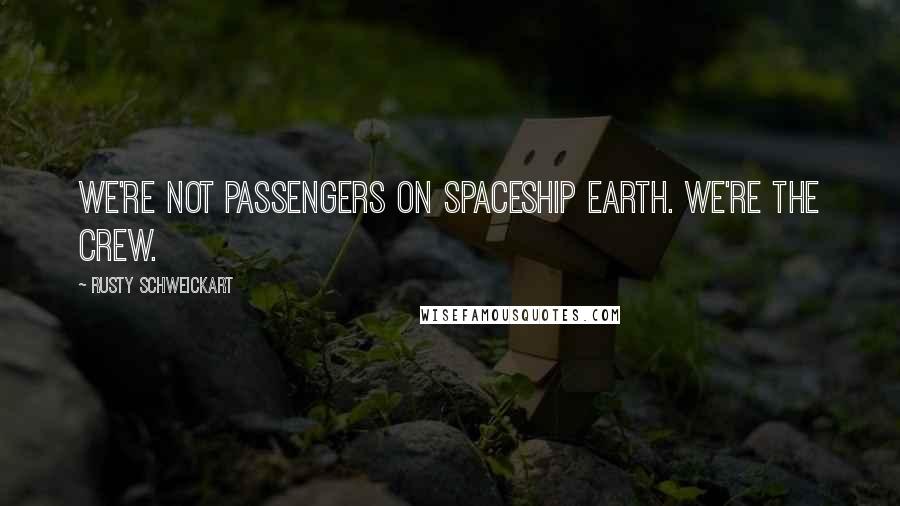 Rusty Schweickart quotes: We're not passengers on Spaceship Earth. We're the crew. Rusty Schweickart quotes: We're not passengers on Spaceship Earth. We're the crew.