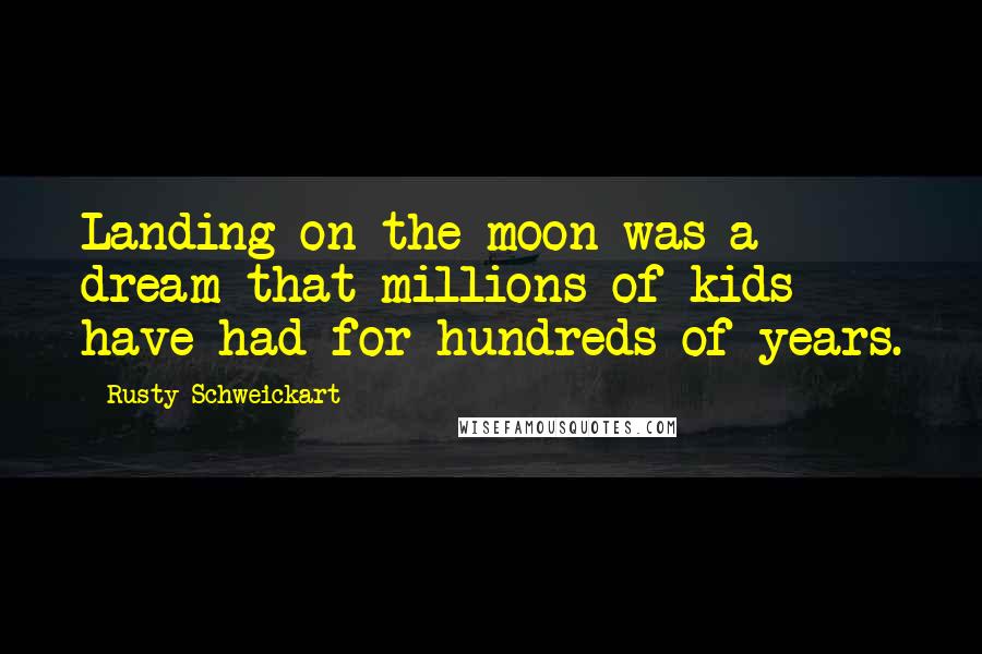 Rusty Schweickart quotes: Landing on the moon was a dream that millions of kids have had for hundreds of years.