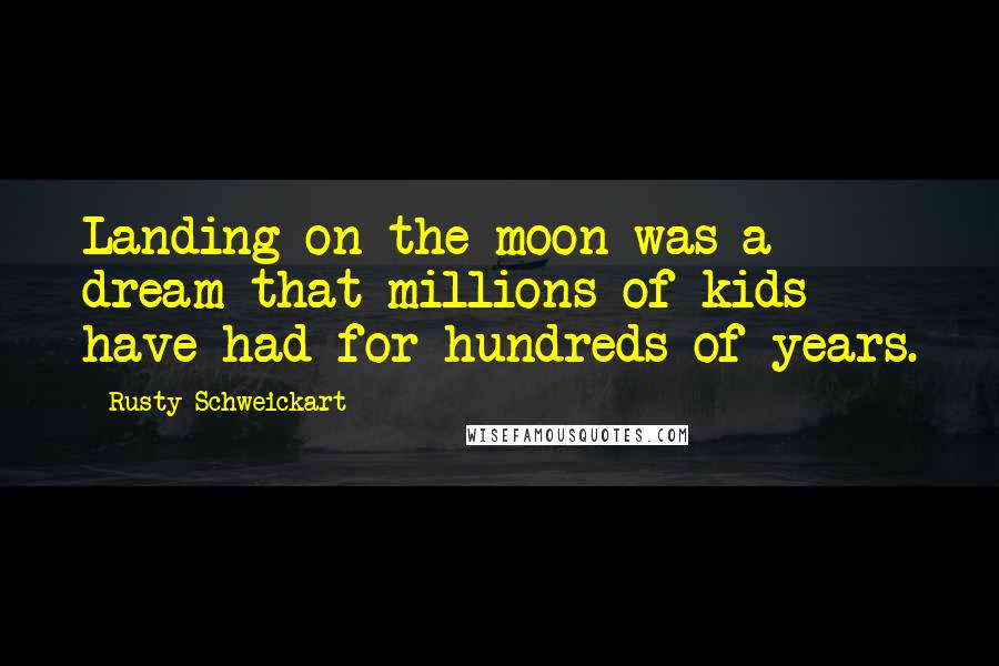 Rusty Schweickart quotes: Landing on the moon was a dream that millions of kids have had for hundreds of years. Rusty Schweickart quotes: Landing on the moon was a dream that millions of kids have had for hundreds of years.