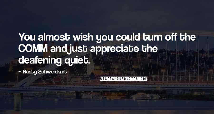 Rusty Schweickart quotes: You almost wish you could turn off the COMM and just appreciate the deafening quiet. Rusty Schweickart quotes: You almost wish you could turn off the COMM and just appreciate the deafening quiet.