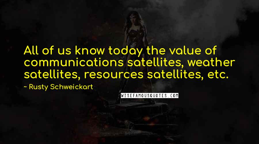 Rusty Schweickart quotes: All of us know today the value of communications satellites, weather satellites, resources satellites, etc.