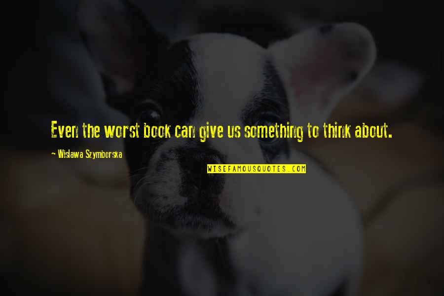 Rusty Squidbillies Quotes By Wislawa Szymborska: Even the worst book can give us something Rusty Squidbillies Quotes By Wislawa Szymborska: Even the worst book can give us something