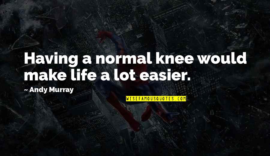 Ruszczyk Baltimore Quotes By Andy Murray: Having a normal knee would make life a Ruszczyk Baltimore Quotes By Andy Murray: Having a normal knee would make life a
