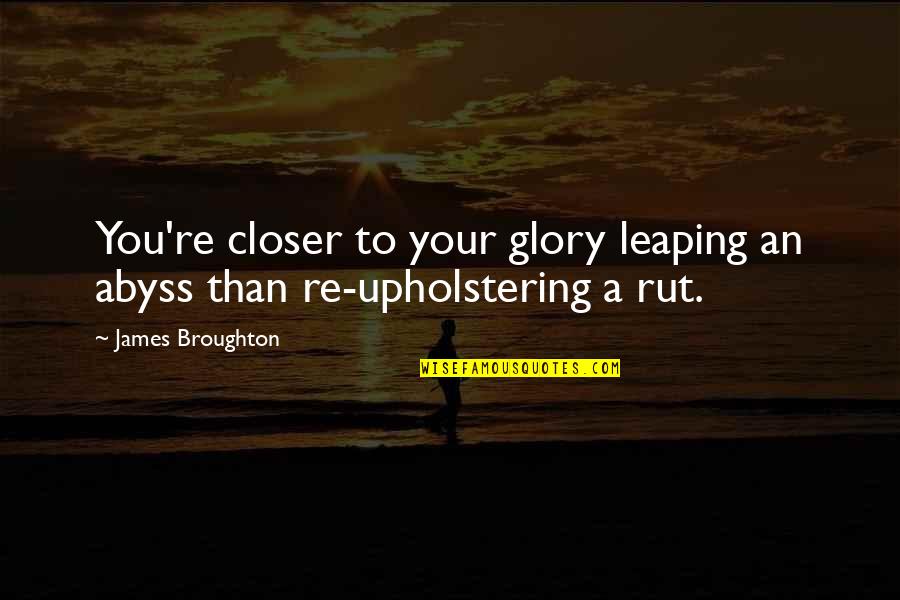 Rut Quotes By James Broughton: You're closer to your glory leaping an abyss