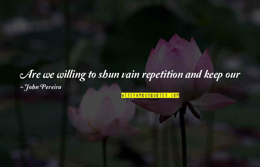 Rut Quotes By John Pereira: Are we willing to shun vain repetition and
