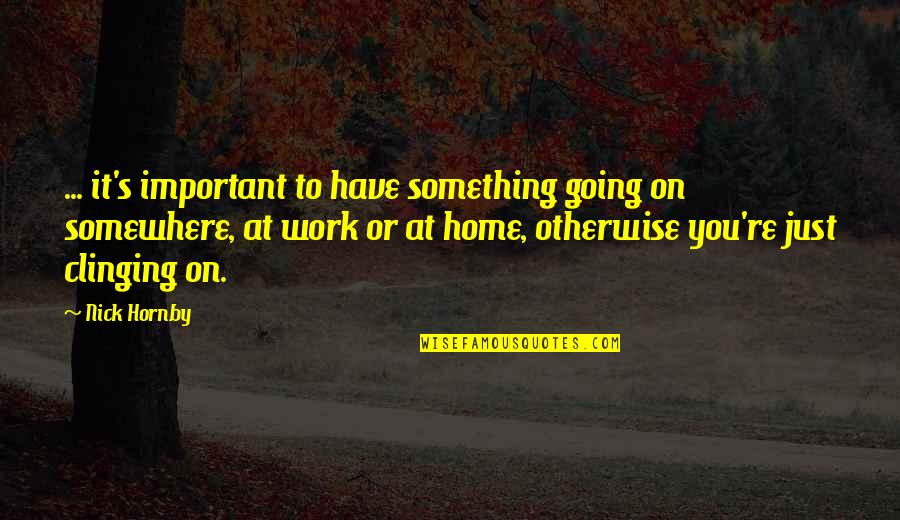 Rut Quotes By Nick Hornby: ... it's important to have something going on Rut Quotes By Nick Hornby: ... it's important to have something going on