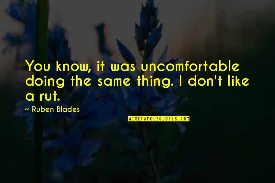Rut Quotes By Ruben Blades: You know, it was uncomfortable doing the same