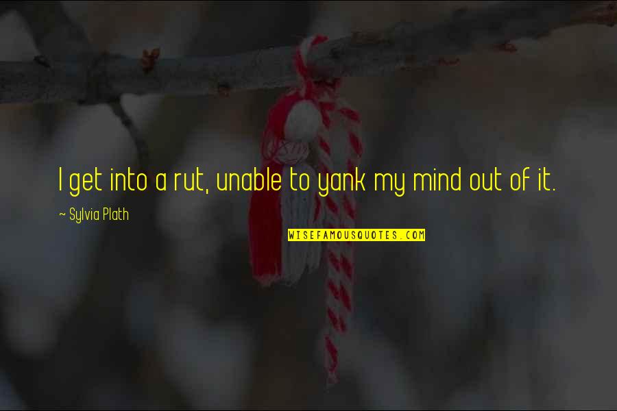 Rut Quotes By Sylvia Plath: I get into a rut, unable to yank