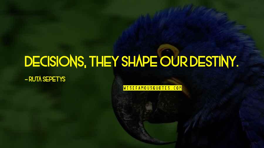 Ruta Quotes By Ruta Sepetys: Decisions, they shape our destiny. Ruta Quotes By Ruta Sepetys: Decisions, they shape our destiny.