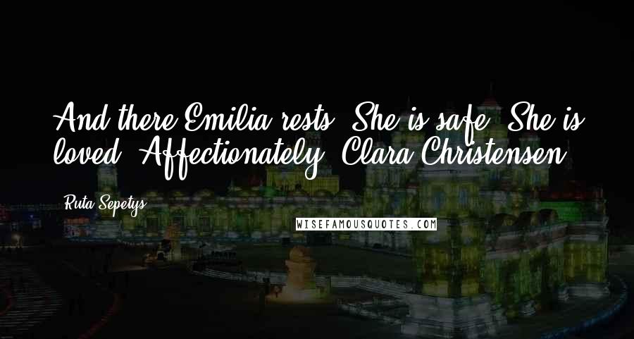 Ruta Sepetys quotes: And there Emilia rests. She is safe. She is loved. Affectionately, Clara Christensen