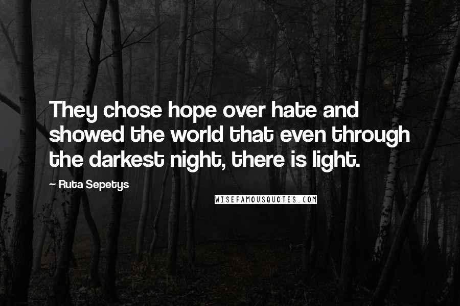 Ruta Sepetys quotes: They chose hope over hate and showed the world that even through the darkest night, there is light.