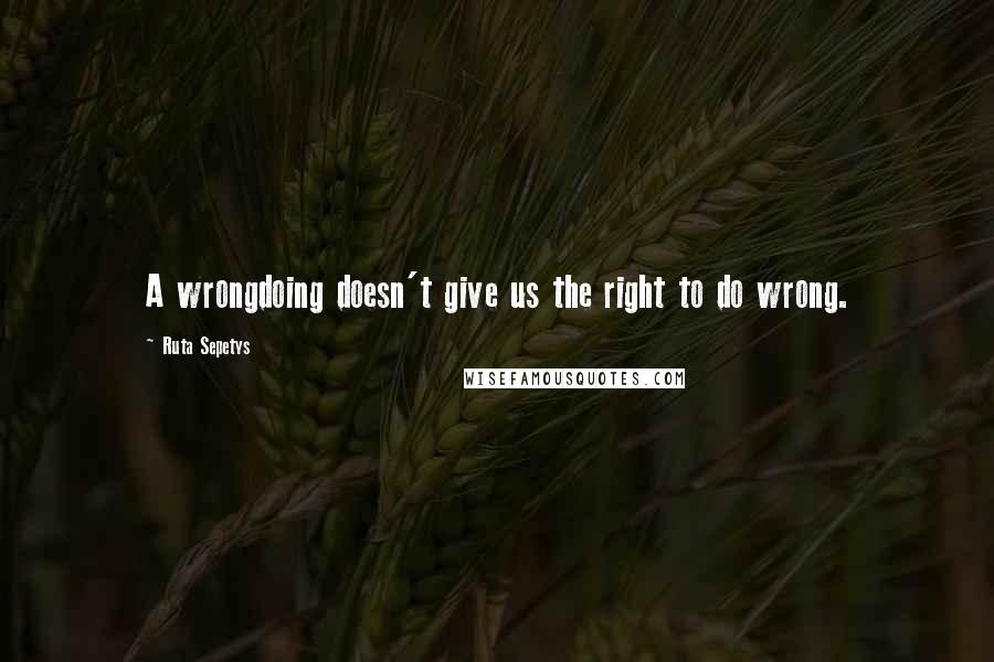 Ruta Sepetys quotes: A wrongdoing doesn't give us the right to do wrong.