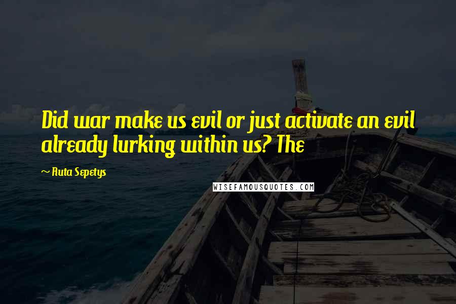 Ruta Sepetys quotes: Did war make us evil or just activate an evil already lurking within us? The