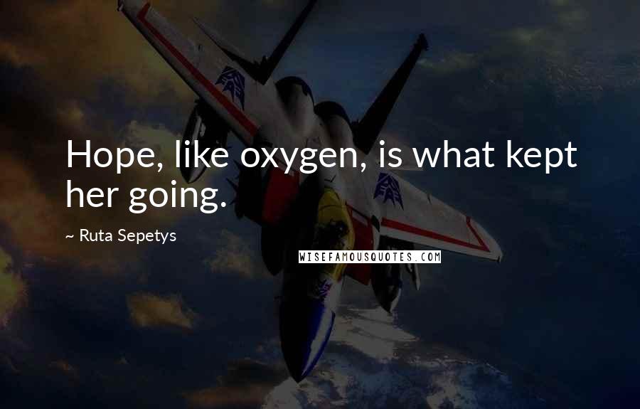 Ruta Sepetys quotes: Hope, like oxygen, is what kept her going.