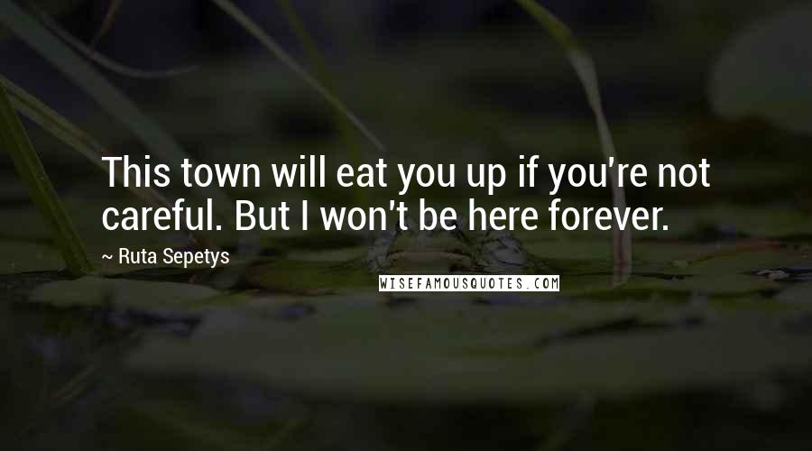 Ruta Sepetys quotes: This town will eat you up if you're not careful. But I won't be here forever.