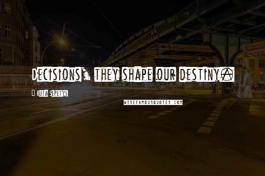 Ruta Sepetys quotes: Decisions, they shape our destiny.