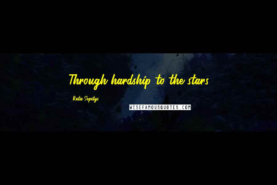 Ruta Sepetys quotes: Through hardship to the stars