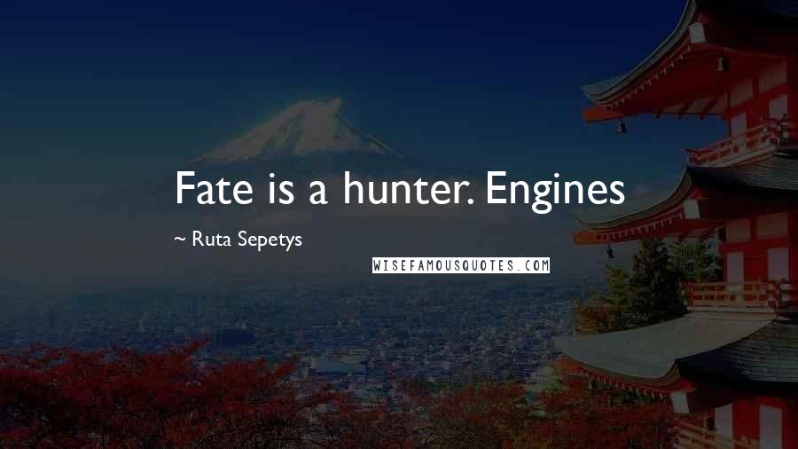 Ruta Sepetys quotes: Fate is a hunter. Engines