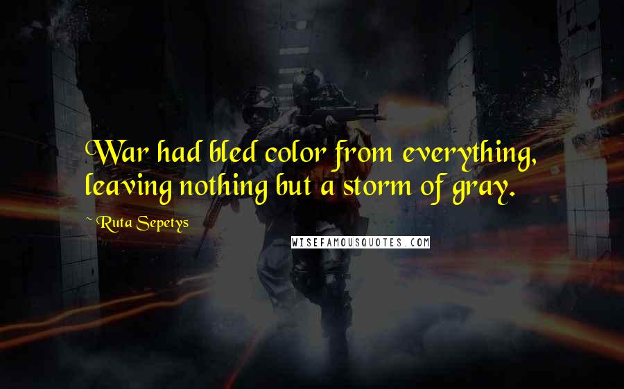 Ruta Sepetys quotes: War had bled color from everything, leaving nothing but a storm of gray.