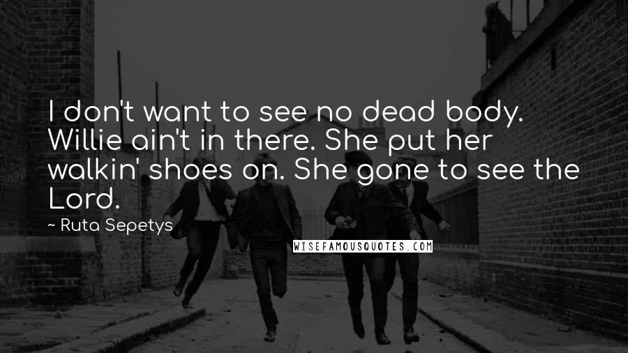 Ruta Sepetys quotes: I don't want to see no dead body. Willie ain't in there. She put her walkin' shoes on. She gone to see the Lord.
