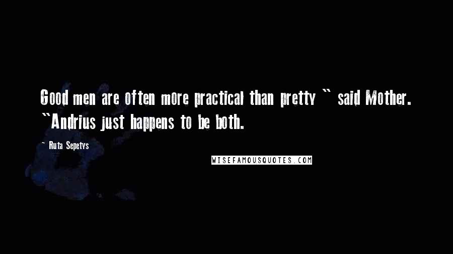 Ruta Sepetys quotes: Good men are often more practical than pretty " said Mother. "Andrius just happens to be both.