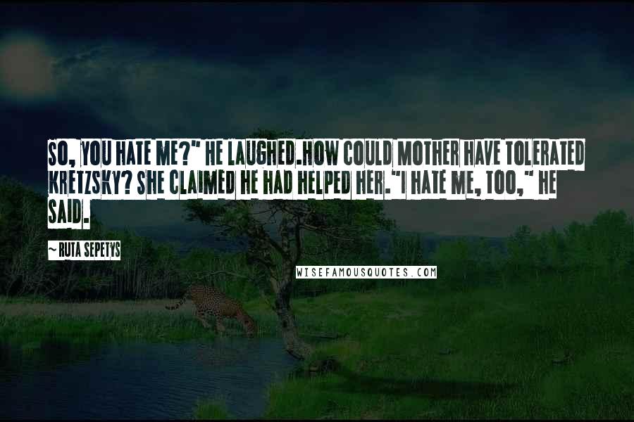 Ruta Sepetys quotes: So, you hate me?" He laughed.How could Mother have tolerated Kretzsky? She claimed he had helped her."I hate me, too," he said.