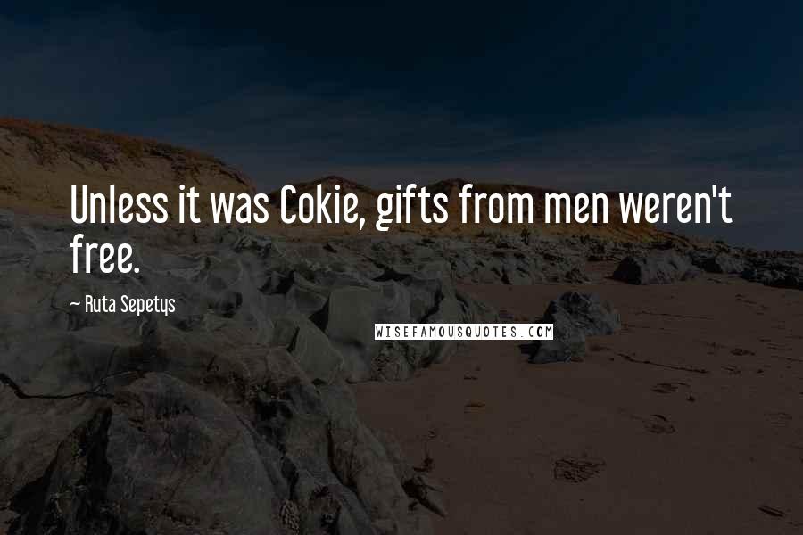 Ruta Sepetys quotes: Unless it was Cokie, gifts from men weren't free.