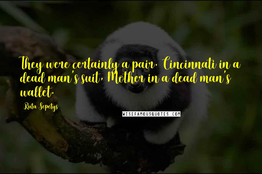 Ruta Sepetys quotes: They were certainly a pair. Cincinnati in a dead man's suit, Mother in a dead man's wallet.