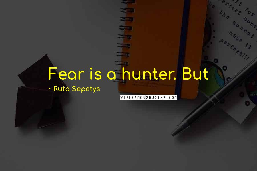 Ruta Sepetys quotes: Fear is a hunter. But