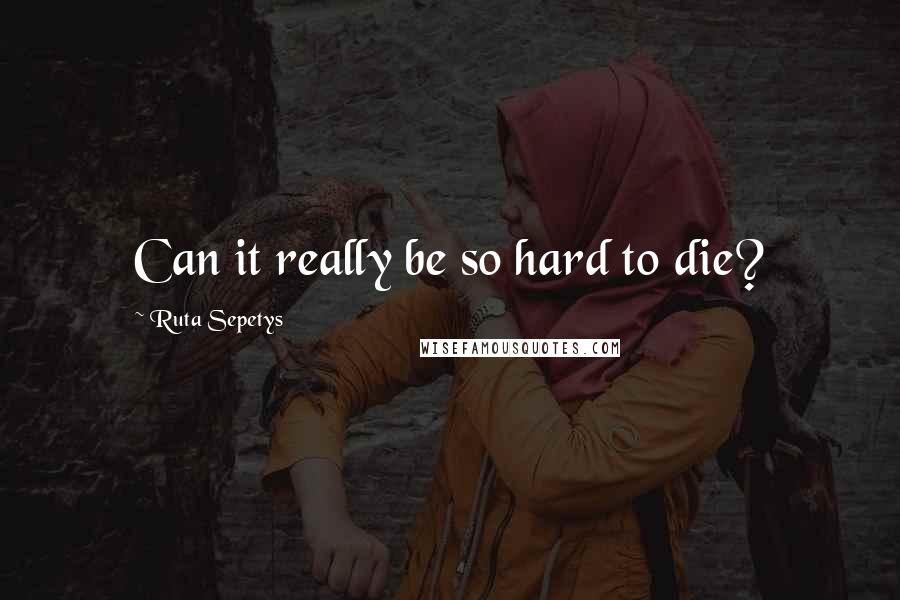 Ruta Sepetys quotes: Can it really be so hard to die?