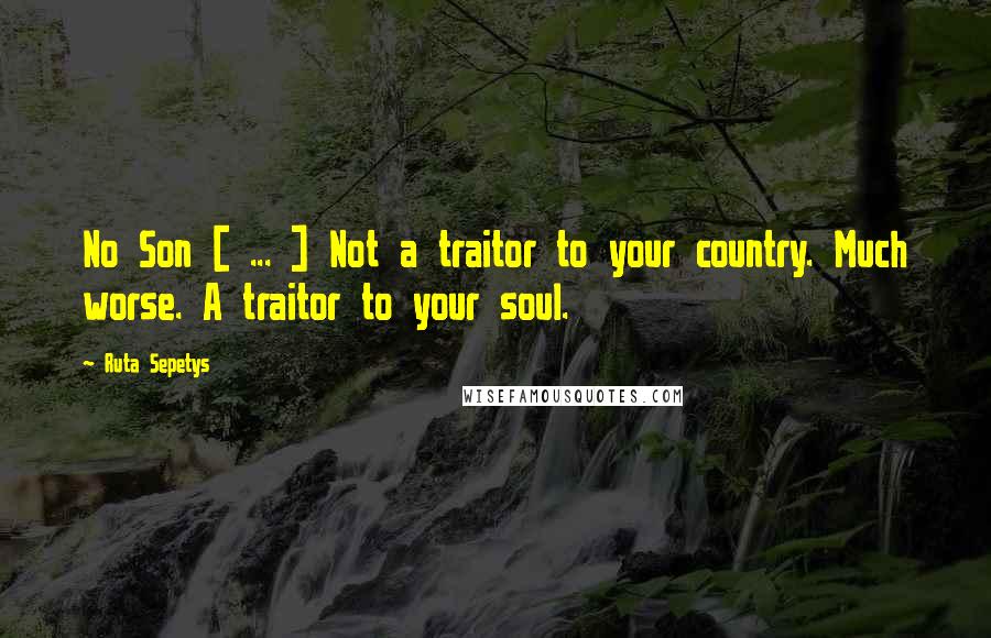 Ruta Sepetys quotes: No Son [ ... ] Not a traitor to your country. Much worse. A traitor to your soul.