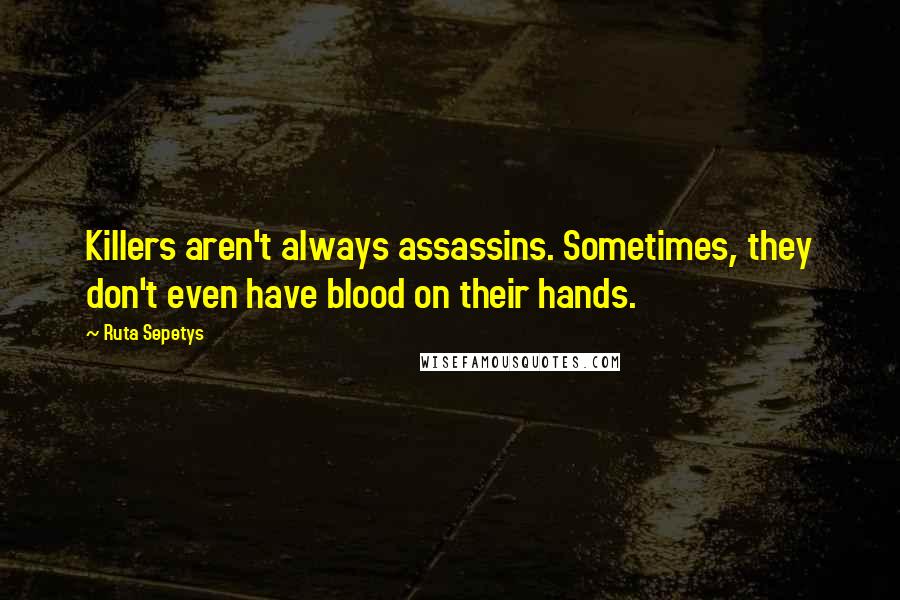 Ruta Sepetys quotes: Killers aren't always assassins. Sometimes, they don't even have blood on their hands.