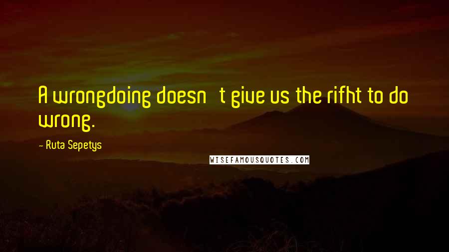 Ruta Sepetys quotes: A wrongdoing doesn't give us the rifht to do wrong.