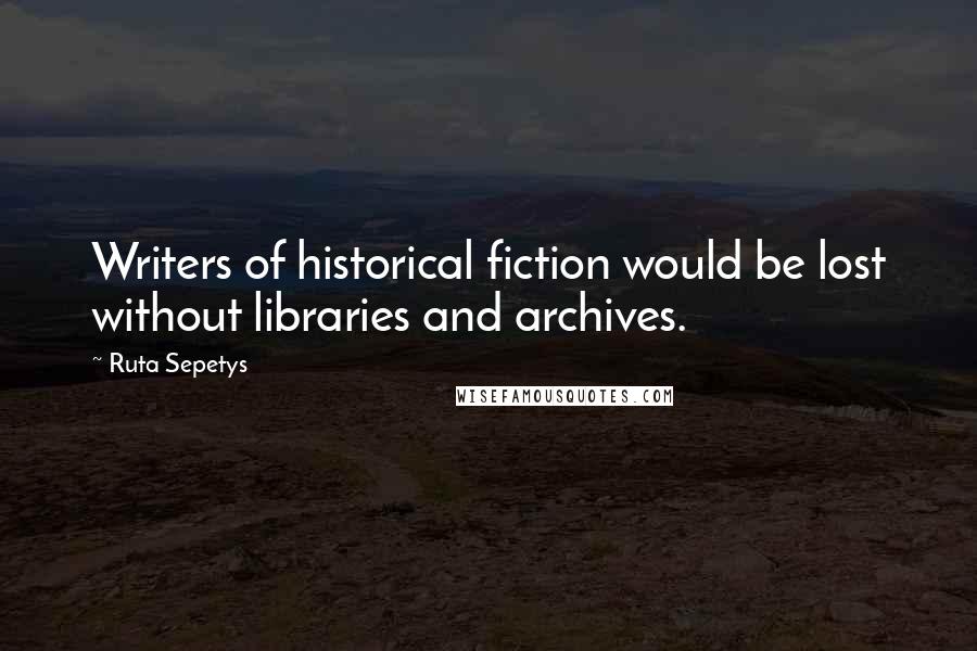 Ruta Sepetys quotes: Writers of historical fiction would be lost without libraries and archives.