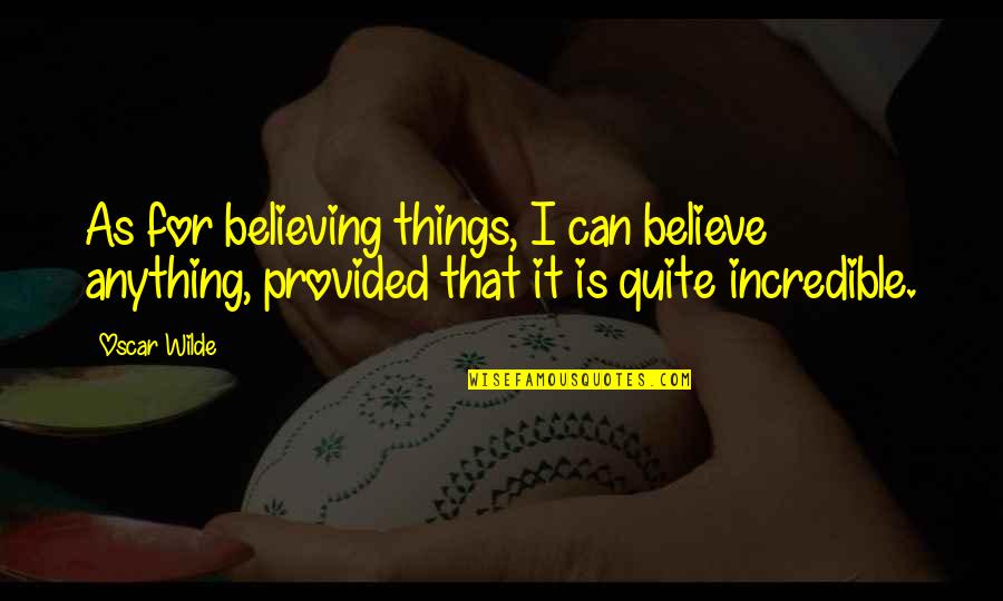 Rutabagas Recipes Quotes By Oscar Wilde: As for believing things, I can believe anything,