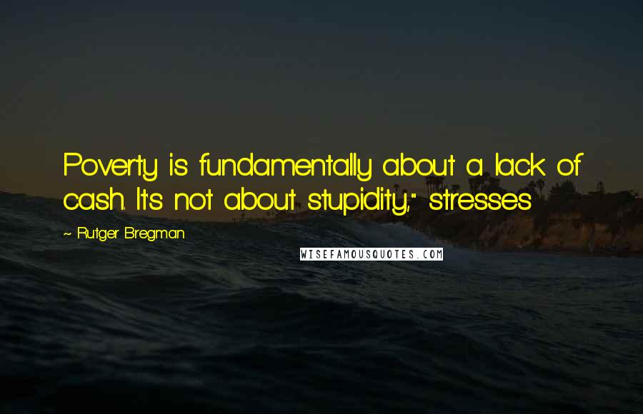 Rutger Bregman quotes: Poverty is fundamentally about a lack of cash. It's not about stupidity," stresses