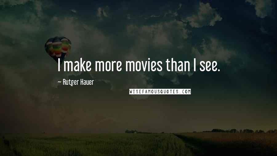 Rutger Hauer quotes: I make more movies than I see.