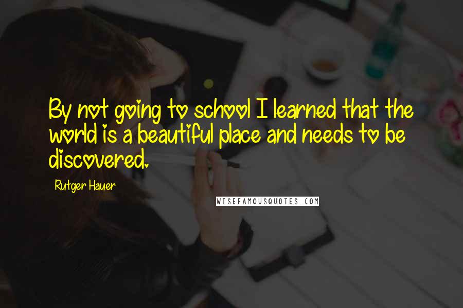 Rutger Hauer quotes: By not going to school I learned that the world is a beautiful place and needs to be discovered.