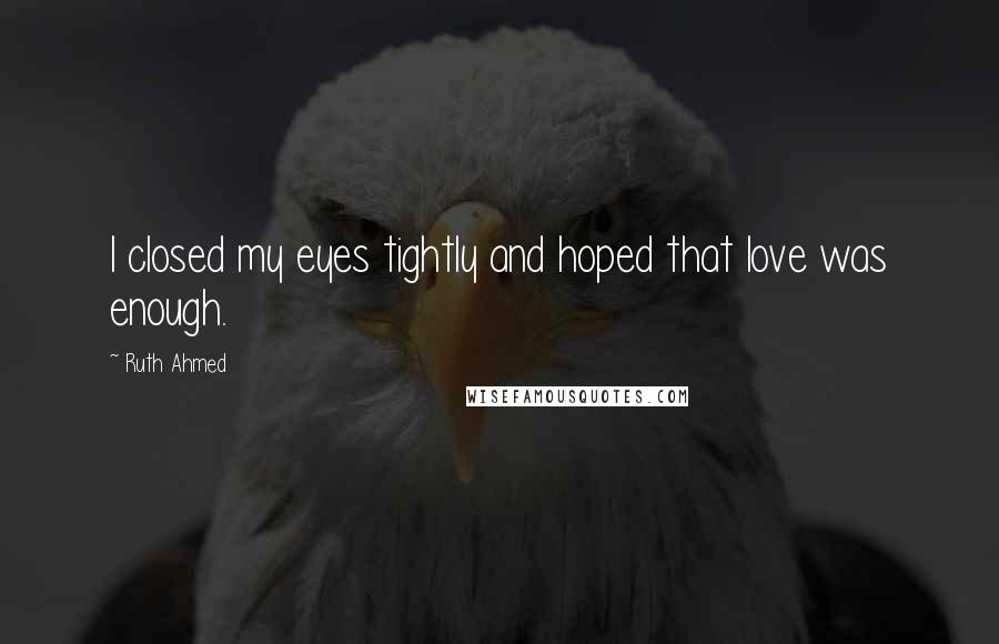 Ruth Ahmed quotes: I closed my eyes tightly and hoped that love was enough.