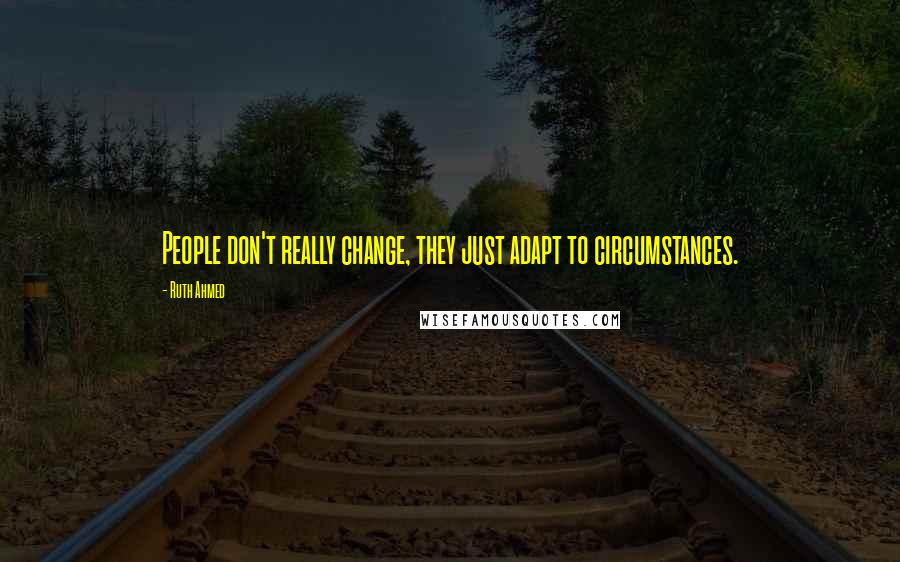 Ruth Ahmed quotes: People don't really change, they just adapt to circumstances.