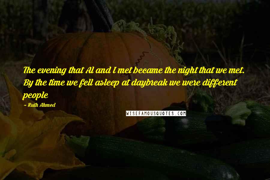 Ruth Ahmed quotes: The evening that Al and I met became the night that we met. By the time we fell asleep at daybreak we were different people