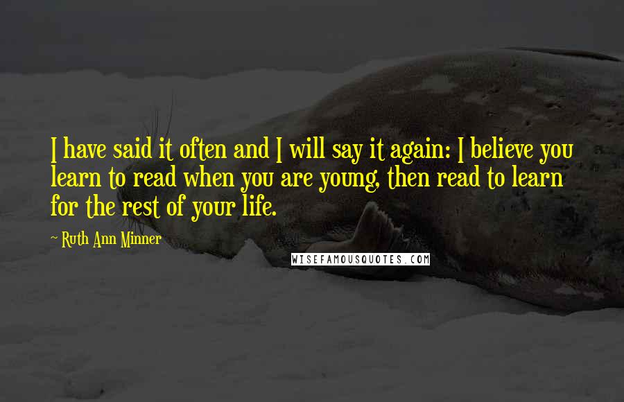 Ruth Ann Minner quotes: I have said it often and I will say it again: I believe you learn to read when you are young, then read to learn for the rest of your