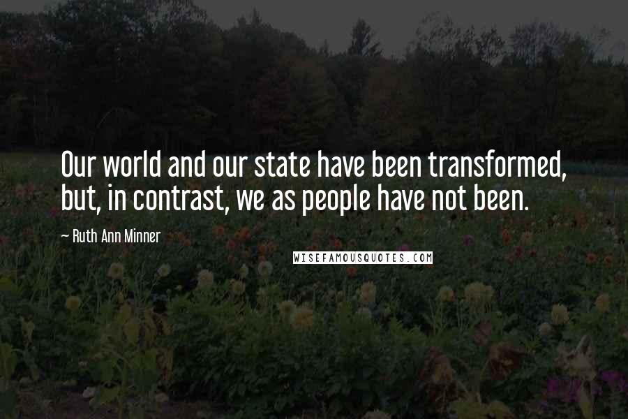 Ruth Ann Minner quotes: Our world and our state have been transformed, but, in contrast, we as people have not been.