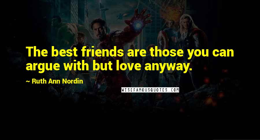 Ruth Ann Nordin quotes: The best friends are those you can argue with but love anyway. Ruth Ann Nordin quotes: The best friends are those you can argue with but love anyway.