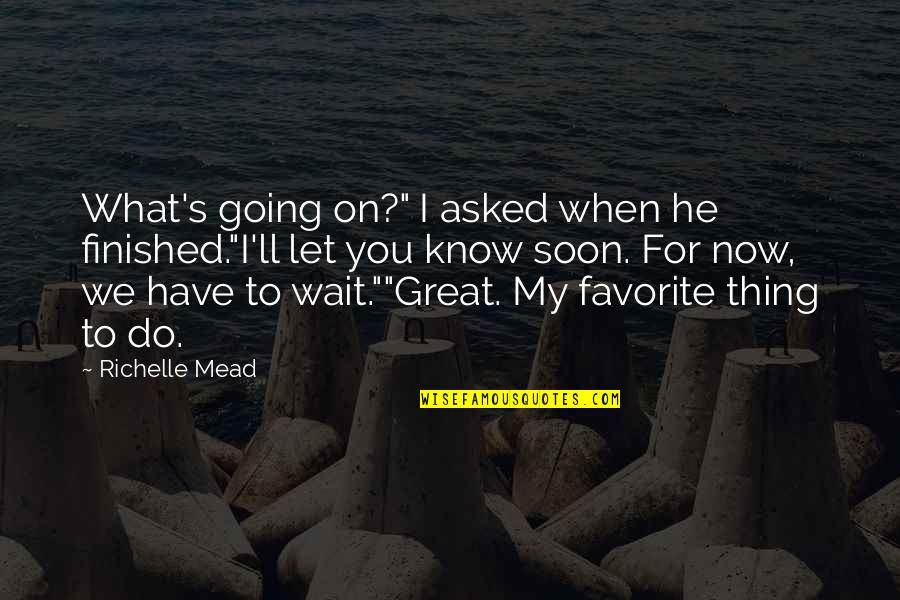 Ruth Asawa Quotes By Richelle Mead: What's going on?" I asked when he finished."I'll