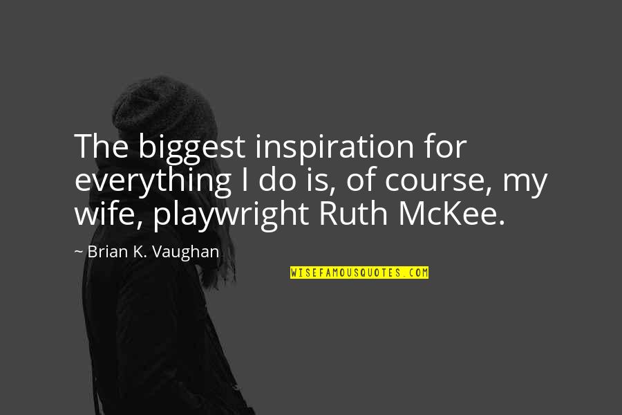 Ruth B G Quotes By Brian K. Vaughan: The biggest inspiration for everything I do is,