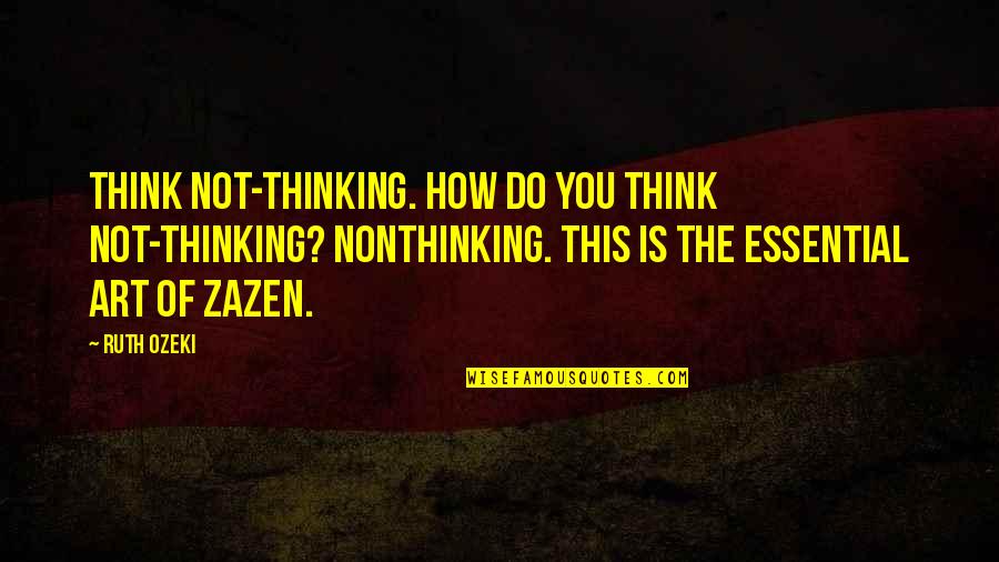 Ruth B G Quotes By Ruth Ozeki: Think not-thinking. How do you think not-thinking? Nonthinking.