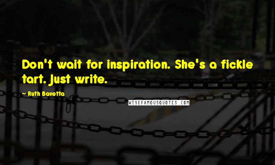 Ruth Bavetta quotes: Don't wait for inspiration. She's a fickle tart. Just write.