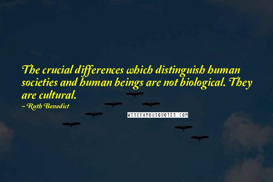 Ruth Benedict quotes: The crucial differences which distinguish human societies and human beings are not biological. They are cultural.