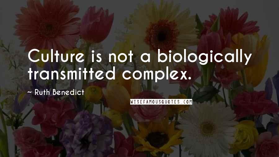 Ruth Benedict quotes: Culture is not a biologically transmitted complex.